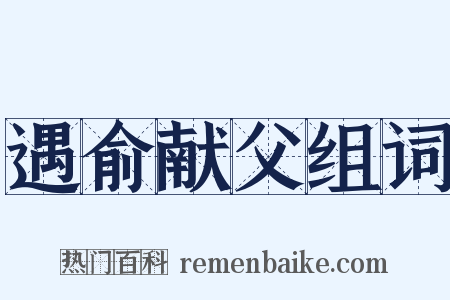 遇俞献父组词是什么意思的图片